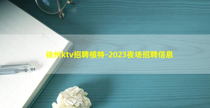 徐州ktv招聘模特-2023夜场招聘信息